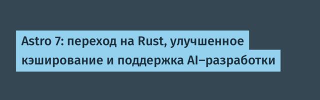 [Перевод] Astro 7: переход на Rust, улучшенное кэширование и поддержка AI-разработки
