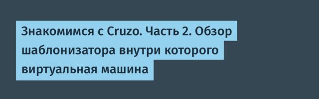 Знакомимся с Cruzo. Часть 2. Обзор шаблонизатора внутри которого виртуальная машина