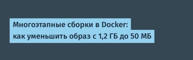 Многоэтапные сборки в Docker: как уменьшить образ с 1,2 ГБ до 50 МБ