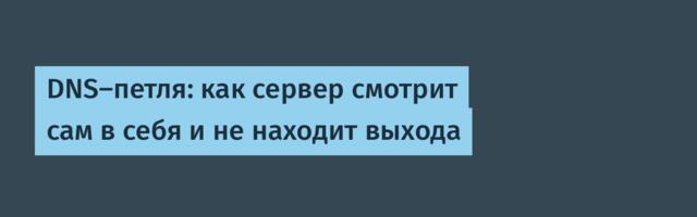 DNS‑петля: как сервер смотрит сам в себя и не находит выхода