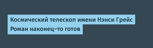 [Перевод] Космический телескоп имени Нэнси Грейс Роман наконец-то готов