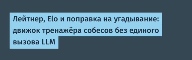 Лейтнер, Elo и поправка на угадывание: движок тренажёра собесов без единого вызова LLM