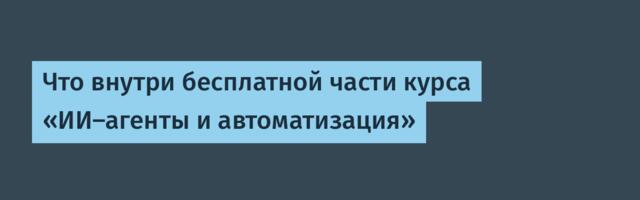 Что внутри бесплатной части курса «ИИ-агенты и автоматизация»