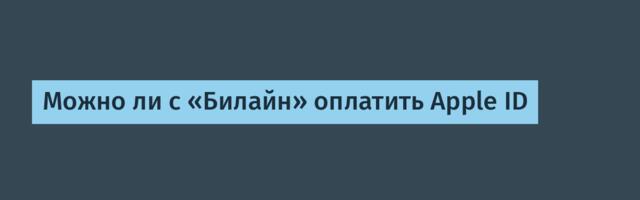 Можно ли с «Билайн» оплатить Apple ID