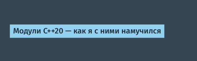 [Перевод] Модули C++20 — как я с ними намучился