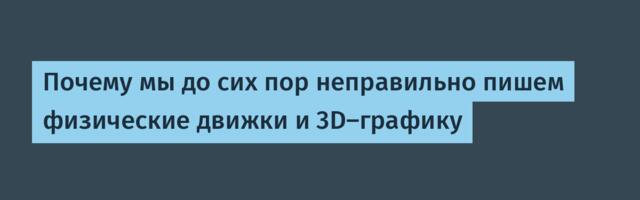 Почему мы до сих пор неправильно пишем физические движки и 3D-графику