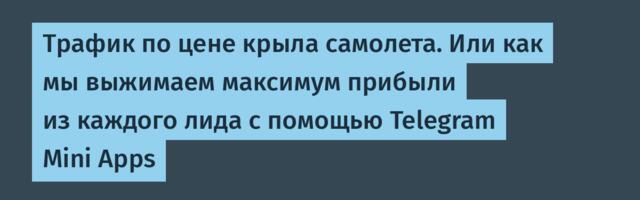 Трафик по цене крыла самолета. Или как мы выжимаем максимум прибыли из каждого лида с помощью Telegram Mini Apps