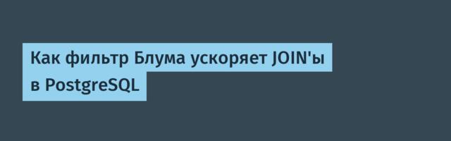 Как фильтр Блума ускоряет JOIN'ы в PostgreSQL