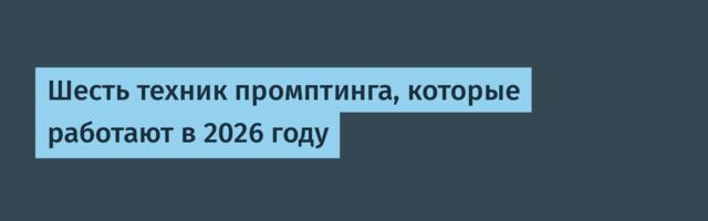 Шесть техник промптинга, которые работают в 2026 году