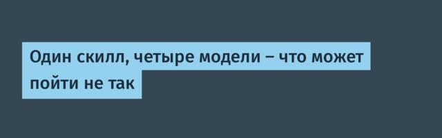 Один скилл, четыре модели — что может пойти не так