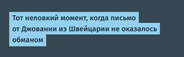 Тот неловкий момент, когда письмо от Джованни из Швейцарии не оказалось обманом