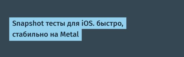 Snapshot тесты для iOS. быстро, стабильно на Metal