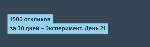 1500 откликов за 30 дней — Эксперимент. День 21