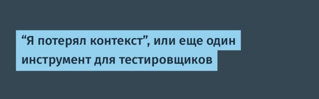 “Я потерял контекст”, или еще один инструмент для тестировщиков