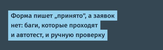Форма пишет „принято", а заявок нет: баги, которые проходят и автотест, и ручную проверку