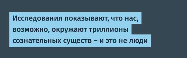 Исследования показывают, что нас, возможно, окружают триллионы сознательных существ — и это не люди