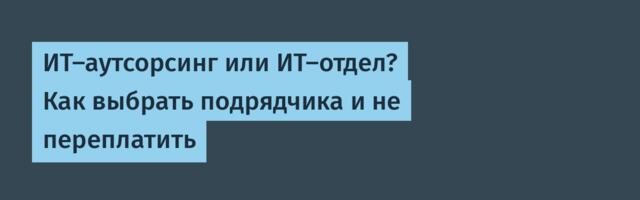 ИТ-аутсорсинг или ИТ-отдел? Как выбрать подрядчика и не переплатить ИТ-аутсорсинг или ИТ-отдел? Как выбрать подрядчика и не переплатить