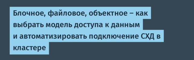 Блочное, файловое, объектное — как выбрать модель доступа к данным и автоматизировать подключение СХД в кластере