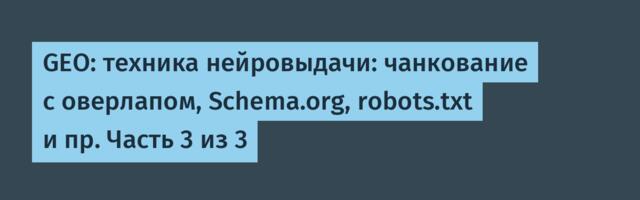 GEO: техника нейровыдачи: чанкование с оверлапом, Schema.org, robots.txt и пр. Часть 3 из 3