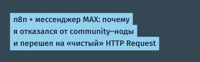n8n + мессенджер MAX: почему я отказался от community-ноды и перешел на «чистый» HTTP Request