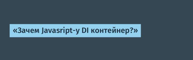 «Зачем Javasript-у DI контейнер?»