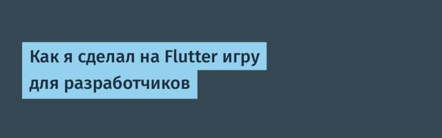 Как я сделал на Flutter игру для разработчиков