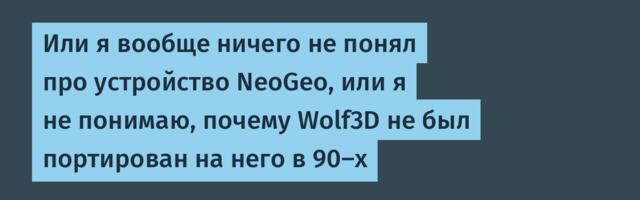 Или я вообще ничего не понял про устройство NeoGeo, или я не понимаю, почему Wolf3D не был портирован на него в 90-х