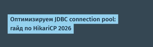 Оптимизируем JDBC connection pool: гайд по HikariCP 2026