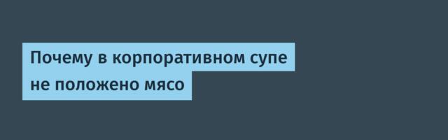Почему в корпоративном супе не положено мясо