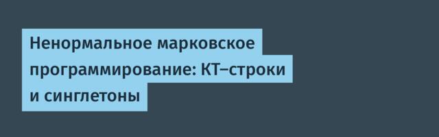 Ненормальное марковское программирование: КТ-строки и синглетоны