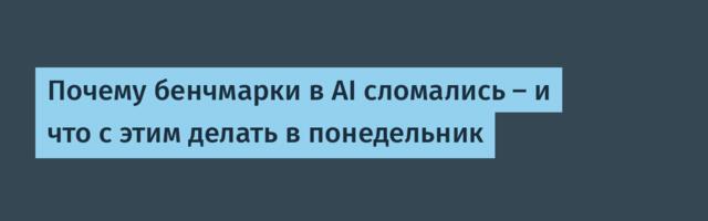 Почему бенчмарки в AI сломались — и что с этим делать в понедельник
