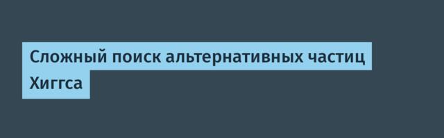 Сложный поиск альтернативных частиц Хиггса