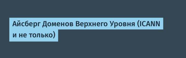 Айсберг Доменов Верхнего Уровня (ICANN и не только)