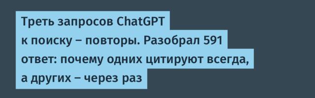 Треть запросов ChatGPT к поиску — повторы. Разобрал 591 ответ: почему одних цитируют всегда, а других — через раз