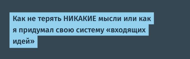 Как не терять НИКАКИЕ мысли или как я придумал свою систему «входящих идей»