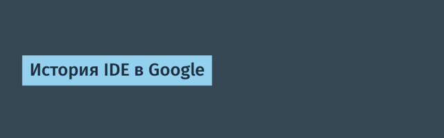 [Перевод] История IDE в Google