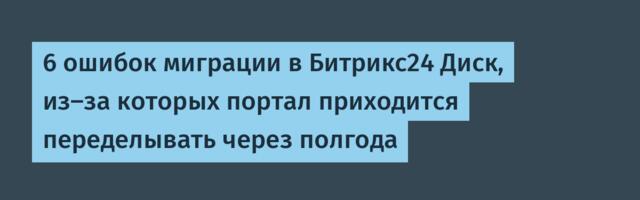 6 ошибок миграции в Битрикс24 Диск, из-за которых портал приходится переделывать через полгода