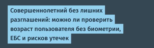 Совершеннолетний без лишних разглашений: можно ли проверить возраст пользователя без биометрии, ЕБС и рисков утечек