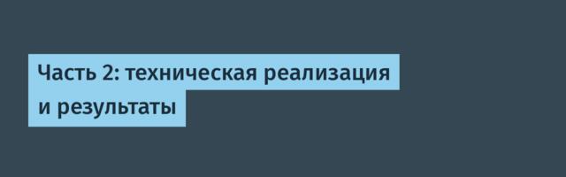 Часть 2: техническая реализация и результаты