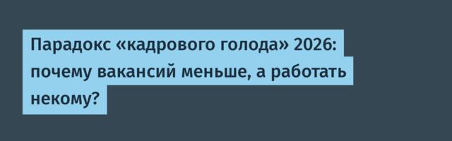 Парадокс «кадрового голода» 2026: почему вакансий меньше, а работать некому?
