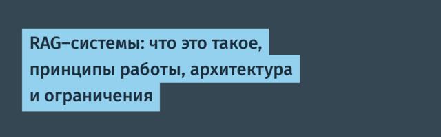 RAG-системы: что это такое, принципы работы, архитектура и ограничения