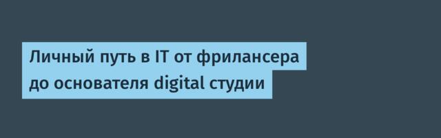 Личный путь в IT от фрилансера до основателя digital студии