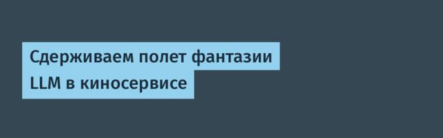 Сдерживаем полет фантазии LLM в киносервисе