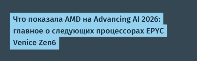 Что показала AMD на Advancing AI 2026: главное о следующих процессорах EPYC Venice Zen6