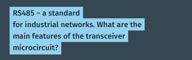 RS485 — a standard for industrial networks. What are the main features of the transceiver microcircuit?