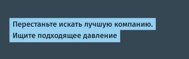 Перестаньте искать лучшую компанию. Ищите подходящее давление