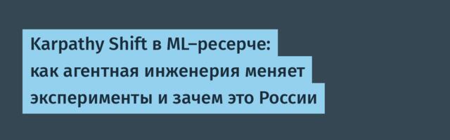 Karpathy Shift в ML-ресерче: как агентная инженерия меняет эксперименты и зачем это России