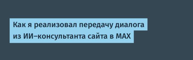 Как я реализовал передачу диалога из ИИ-консультанта сайта в MAX
