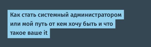 Как стать системный администратором или мой путь от кем хочу быть и что такое ваше it