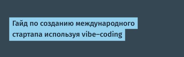 Гайд по созданию международного стартапа используя vibe-coding